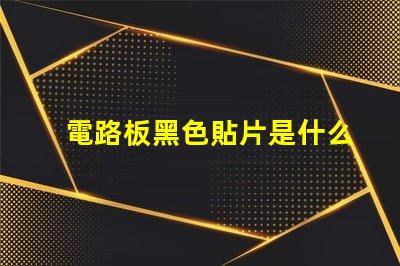 電路板黑色貼片是什么 電路板黃色貼片是什么